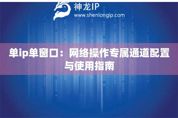 單ip單窗口：網(wǎng)絡(luò)操作專屬通道配置與使用指南