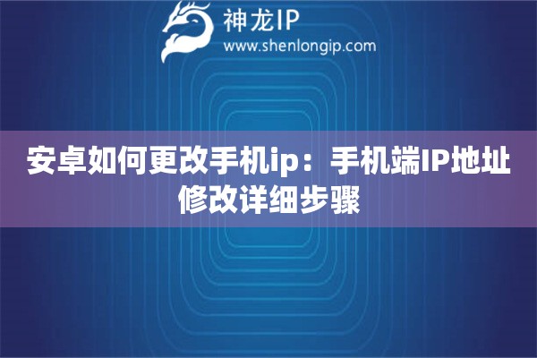安卓如何更改手機(jī)ip：手機(jī)端IP地址修改詳細(xì)步驟