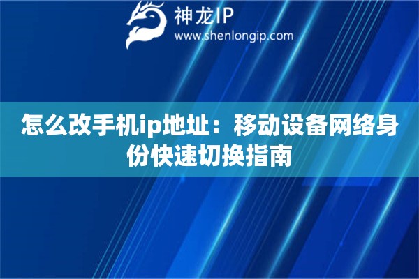 怎么改手機(jī)ip地址：移動(dòng)設(shè)備網(wǎng)絡(luò)身份快速切換指南