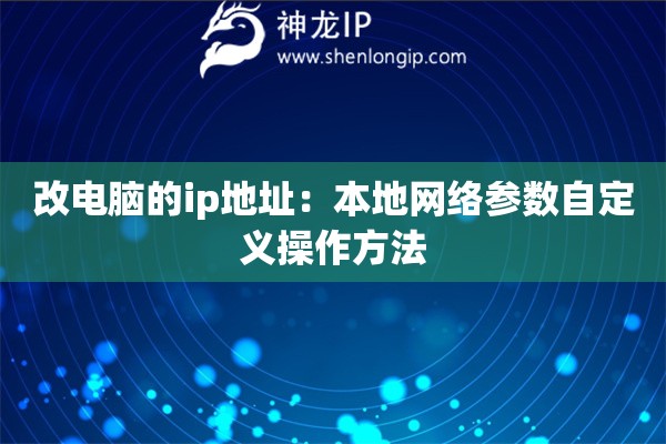 改電腦的ip地址：本地網(wǎng)絡(luò)參數(shù)自定義操作方法