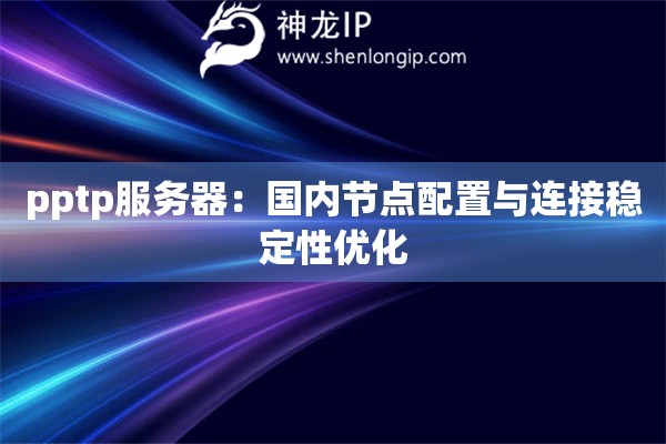 pptp服務(wù)器：國內(nèi)節(jié)點配置與連接穩(wěn)定性優(yōu)化