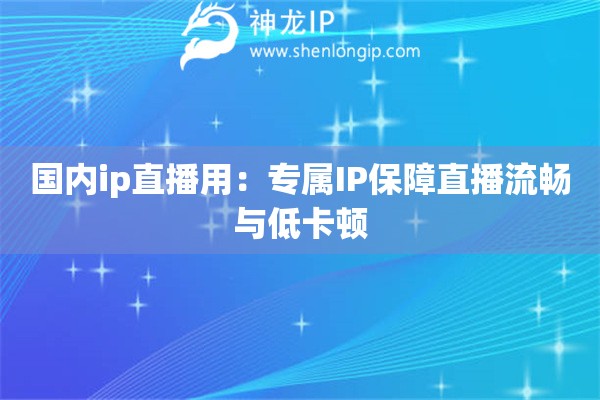 國內(nèi)ip直播用：專屬IP保障直播流暢與低卡頓