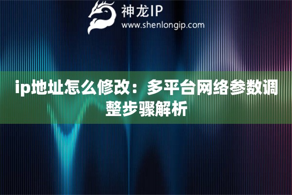 ip地址怎么修改：多平臺網(wǎng)絡(luò)參數(shù)調(diào)整步驟解析
