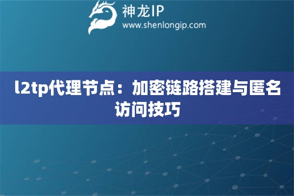 l2tp代理節(jié)點：加密鏈路搭建與匿名訪問技巧