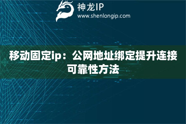 移動固定ip：公網(wǎng)地址綁定提升連接可靠性方法
