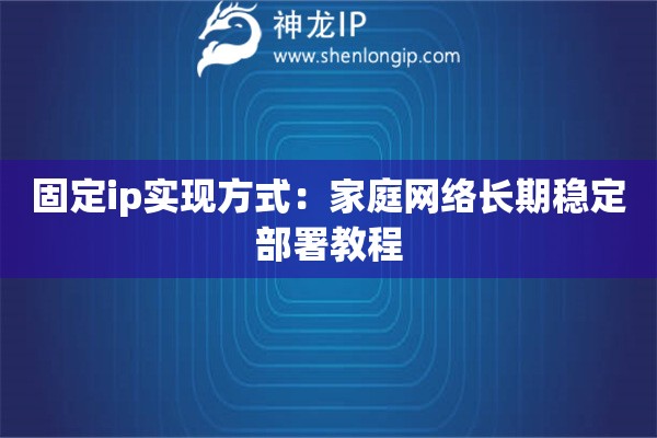 固定ip實現(xiàn)方式：家庭網(wǎng)絡長期穩(wěn)定部署教程