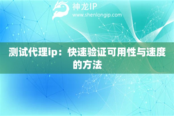 測試代理ip：快速驗證可用性與速度的方法