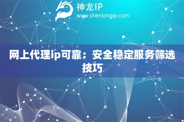 網(wǎng)上代理ip可靠：安全穩(wěn)定服務篩選技巧