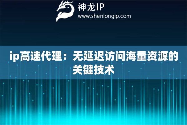 ip高速代理：無延遲訪問海量資源的關鍵技術(shù)
