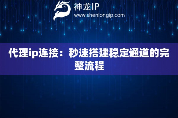 代理ip連接：秒速搭建穩(wěn)定通道的完整流程