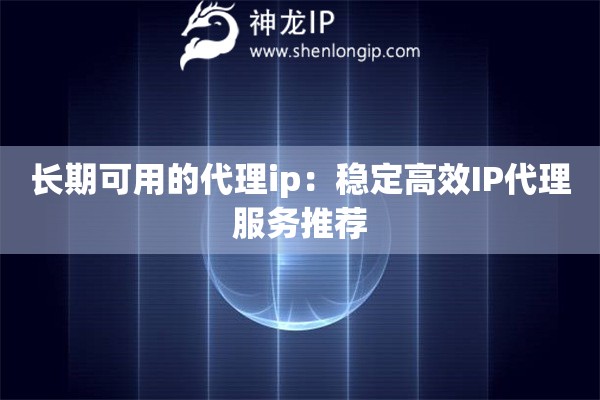 長期可用的代理ip：穩(wěn)定高效IP代理服務推薦