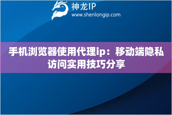 手機瀏覽器使用代理ip：移動端隱私訪問實用技巧分享