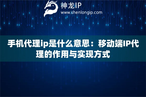 手機代理ip是什么意思：移動端IP代理的作用與實現(xiàn)方式