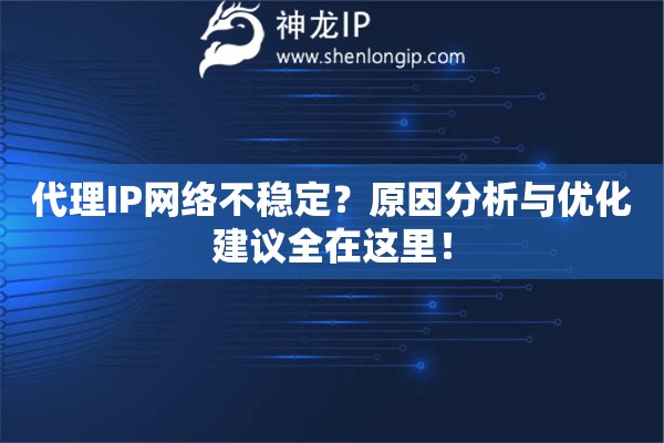 代理IP網(wǎng)絡(luò)不穩(wěn)定？原因分析與優(yōu)化建議全在這里！