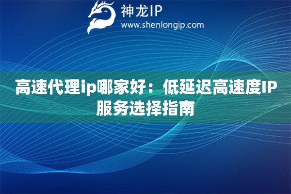 高速代理ip哪家好：低延遲高速度IP服務(wù)選擇指南