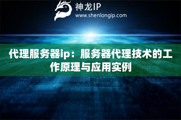 代理服務(wù)器ip：服務(wù)器代理技術(shù)的工作原理與應(yīng)用實例