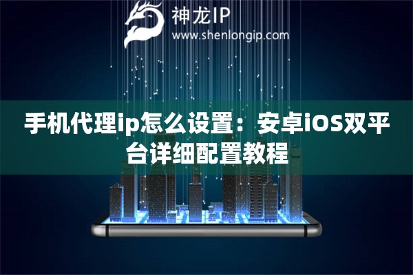 手機代理ip怎么設(shè)置：安卓iOS雙平臺詳細配置教程