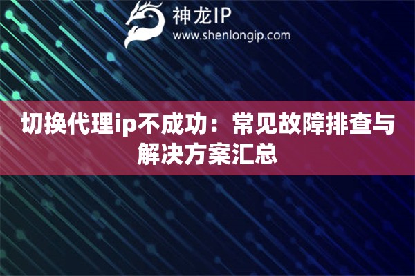 詳細(xì)閱讀:切換代理ip不成功:常見故障排查與解決方案匯總 切換代理ip不成功:常見故障排查與解決方案匯總