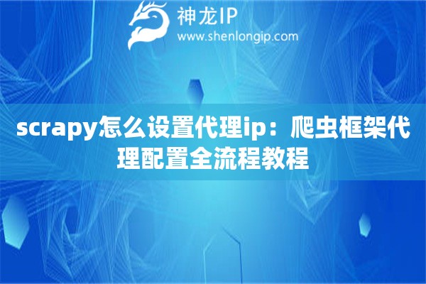 詳細(xì)閱讀:scrapy怎么設(shè)置代理ip:爬蟲框架代理配置全流程教程 scrapy怎么設(shè)置代理ip:爬蟲框架代理配置全流程教程