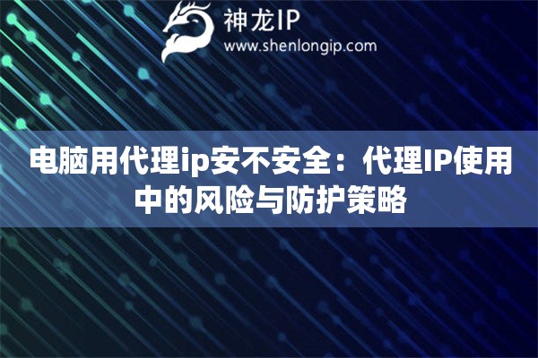 詳細(xì)閱讀:電腦用代理ip安不安全:代理IP使用中的風(fēng)險與防護(hù)策略 電腦用代理ip安不安全:代理IP使用中的風(fēng)險與防護(hù)策略