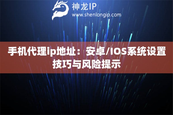 手機代理ip地址：安卓/IOS系統(tǒng)設(shè)置技巧與風(fēng)險提示