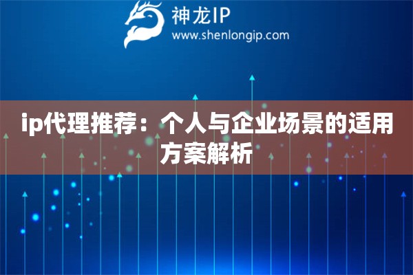 ip代理推薦：個人與企業(yè)場景的適用方案解析