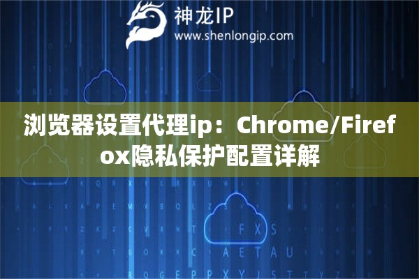 瀏覽器設(shè)置代理ip：Chrome/Firefox隱私保護(hù)配置詳解