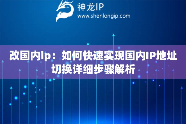改國內(nèi)ip：如何快速實現(xiàn)國內(nèi)IP地址切換詳細步驟解析