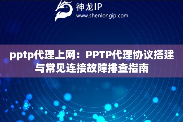 pptp代理上網(wǎng)：PPTP代理協(xié)議搭建與常見連接故障排查指南