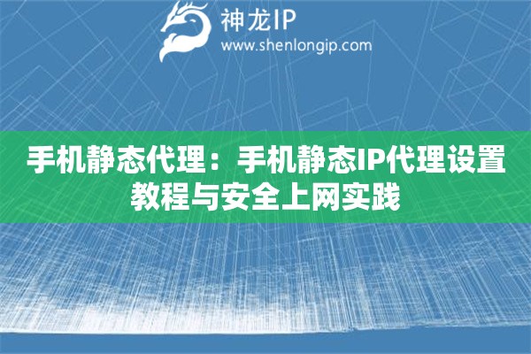 手機靜態(tài)代理：手機靜態(tài)IP代理設(shè)置教程與安全上網(wǎng)實踐