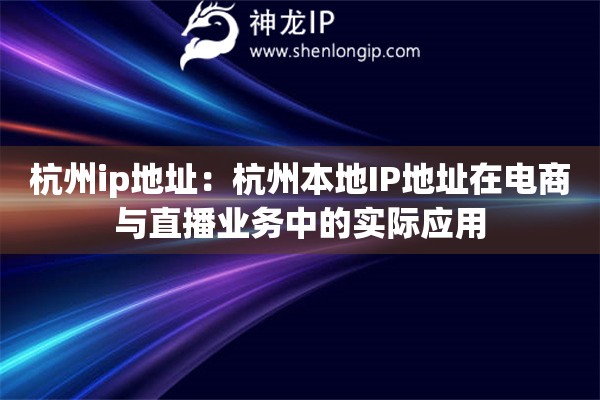 杭州ip地址：杭州本地IP地址在電商與直播業(yè)務(wù)中的實際應(yīng)用