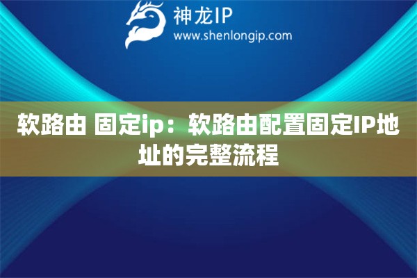 軟路由 固定ip：軟路由配置固定IP地址的完整流程