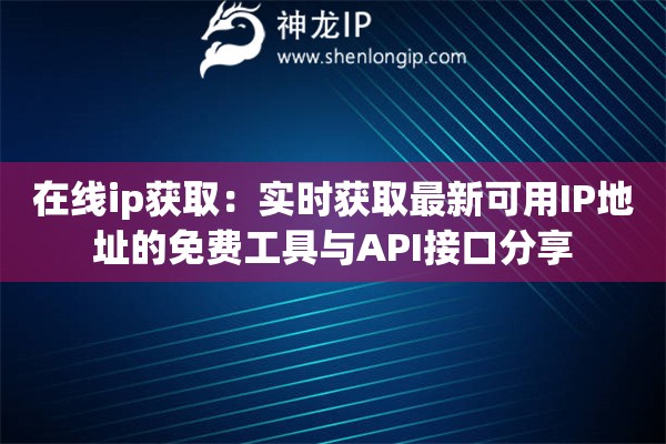 在線ip獲?。簩崟r獲取最新可用IP地址的免費工具與API接口分享