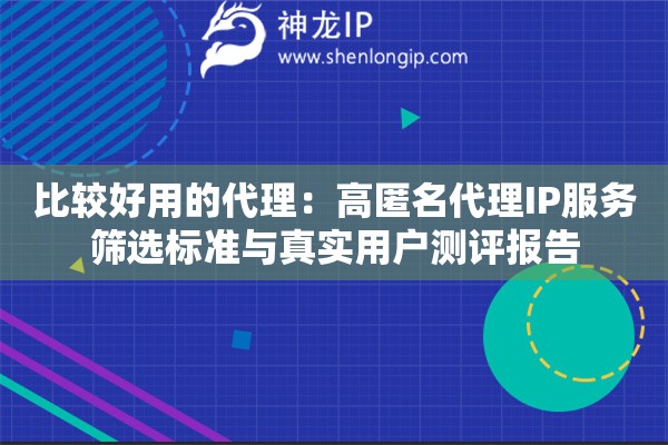 比較好用的代理：高匿名代理IP服務(wù)篩選標準與真實用戶測評報告
