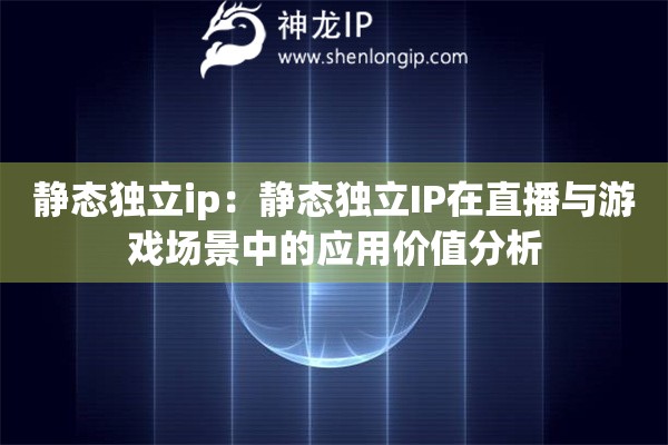 靜態(tài)獨立ip：靜態(tài)獨立IP在直播與游戲場景中的應用價值分析