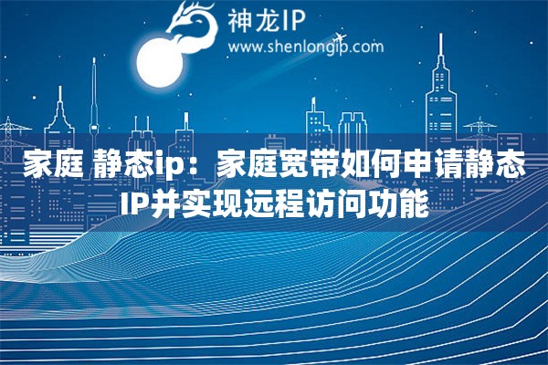 家庭 靜態(tài)ip：家庭寬帶如何申請靜態(tài)IP并實現(xiàn)遠程訪問功能