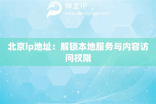 北京ip地址：解鎖本地服務與內(nèi)容訪問權(quán)限
