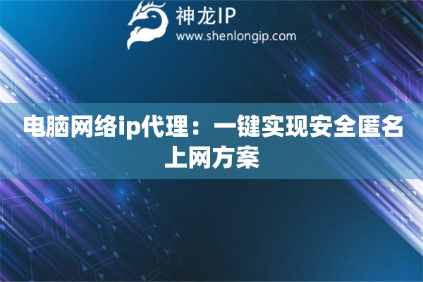 電腦網(wǎng)絡(luò)ip代理：一鍵實現(xiàn)安全匿名上網(wǎng)方案