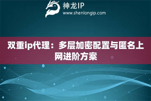 雙重ip代理：多層加密配置與匿名上網(wǎng)進(jìn)階方案