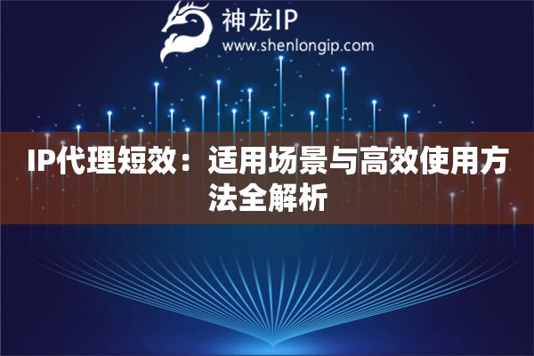 IP代理短效：適用場(chǎng)景與高效使用方法全解析