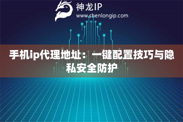 手機ip代理地址：一鍵配置技巧與隱私安全防護
