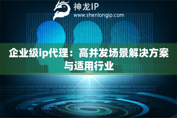企業(yè)級ip代理：高并發(fā)場景解決方案與適用行業(yè)