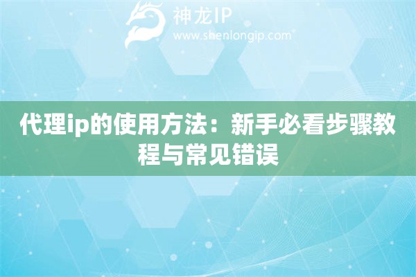 代理ip的使用方法：新手必看步驟教程與常見錯誤