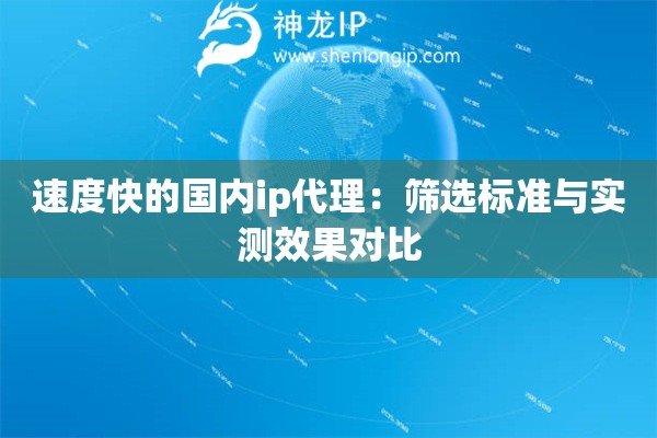 速度快的國內(nèi)ip代理：篩選標(biāo)準與實測效果對比