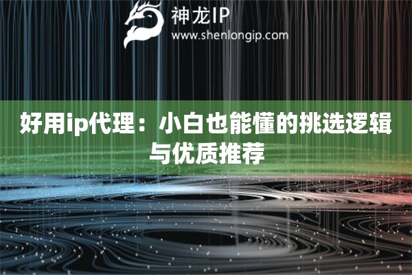 好用ip代理：小白也能懂的挑選邏輯與優(yōu)質(zhì)推薦