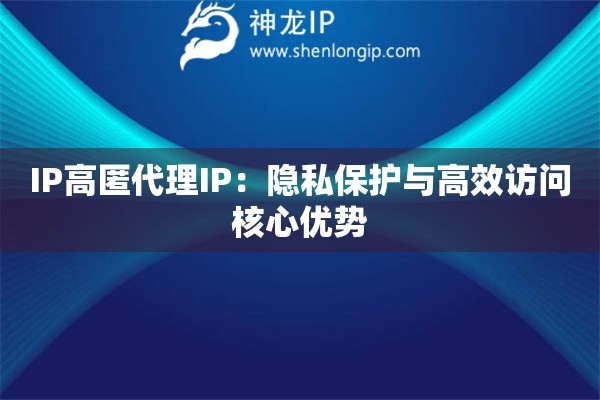 IP高匿代理IP：隱私保護與高效訪問核心優(yōu)勢