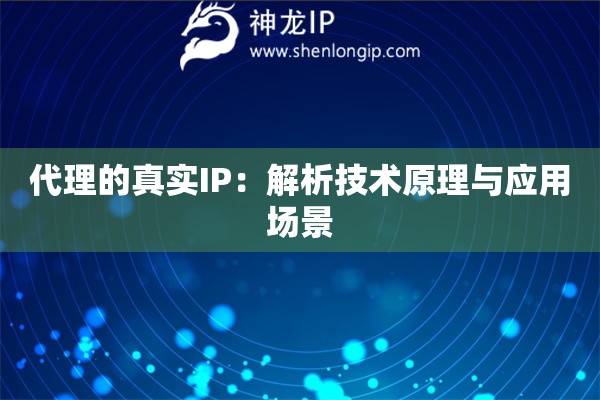 代理的真實IP：解析技術(shù)原理與應(yīng)用場景