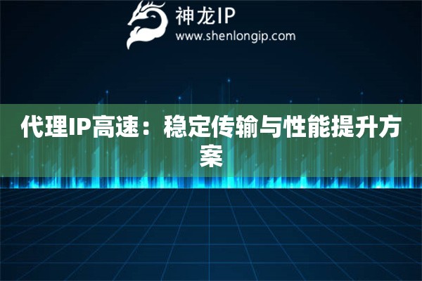 代理IP高速：穩(wěn)定傳輸與性能提升方案