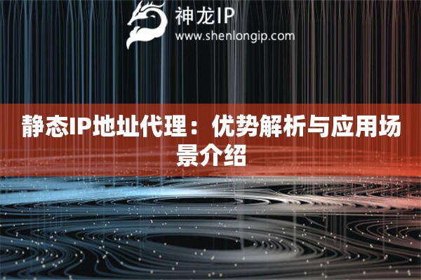 靜態(tài)IP地址代理：優(yōu)勢(shì)解析與應(yīng)用場(chǎng)景介紹
