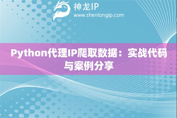 Python代理IP爬取數(shù)據(jù)：實戰(zhàn)代碼與案例分享